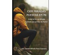 CON MIRADAS PUESTA EN MI: Entre la Fe y la Mirada - Contada por un Hijo de Pastor