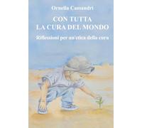 Con tutta la cura del mondo: Riflessioni per un'etica della cura
