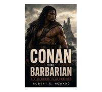 Conan The Barbarian - All 20 Books in One Edition: Hyborian Age Sword-and-Sorcery Adventures from Thief and Mercenary to King