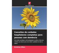 Conceitos de cuidados hospitalares completos para pessoas com demência: Uma visão sociológica, sócio-pedagógica e prática crítica dos cuidados aos idosos para uma melhor qualidade de vida na velhice