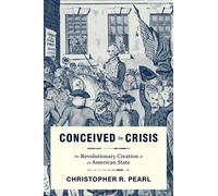 Conceived in Crisis: The Revolutionary Creation of an American State (Early American Histories)
