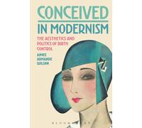 Conceived in Modernism : The Aesthetics and Politics of Birth Control