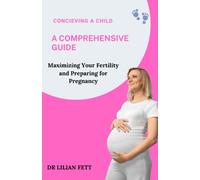 Conceiving a Child: A Comprehensive Guide: Maximizing Your Fertility and Preparing for Pregnancy