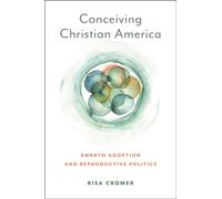 Conceiving Christian America : Embryo Adoption and Reproductive Politics