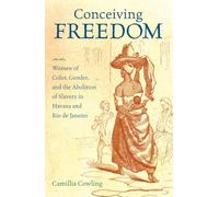 Conceiving Freedom: Women of Color, Gender, and the Abolition of Slavery in Havana and Rio de Janeiro