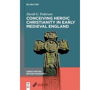 Conceiving Heroic Christianity in Early Medieval England (Christianities Before Modernity, 3)