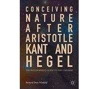 Conceiving Nature after Aristotle, Kant, and Hegel: The Philosopher's Guide to the Universe