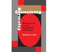 Conceiving Normalcy : Rhetoric, Law, and the Double Binds of Infertility