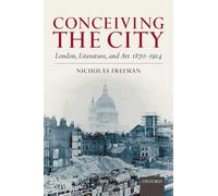 Freeman - Conceiving the City London Literature and Art 1870-1914 - - N555z