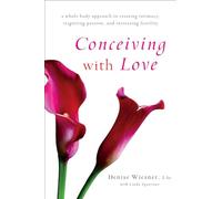 Conceiving with Love: A Whole-Body Approach to Creating Intimacy, Reigniting Passion, and Increasing Fertility
