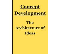 Concept Development: The Architecture of Ideas - Where Thoughts Take Shape: Building the Future, One Idea at a Time Journal/Workbook for Friends, Family, Students, Entrepreneurs, and Creatives