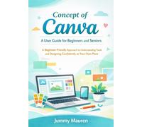 Concept of Canva: A User Guide for Beginners and Seniors: A Beginner-Friendly Approach to Understanding Tools and Designing Confidently at Your Own Pace
