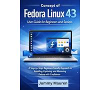 Concept of Fedora Linux 43: User Guide for Beginners and Seniors: A Step-by-Step, Beginner-Friendly Approach to Installing, Exploring, and Mastering Fedora with Confidence
