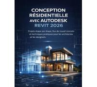 CONCEPTION RÉSIDENTIELLE AVEC AUTODESK REVIT 2026: Projets étape par étape, flux de travail concrets et techniques pratiques pour les architectes et les designers