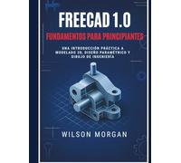 Conceptos básicos de FreeCAD 1.0 para principiantes: Una introducción práctica al modelado 3D, el diseño paramétrico y el dibujo de ingeniería (Serie de diseño CAD y 3D para principiantes)