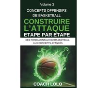 CONCEPTS OFFENSIFS DE BASKETBALL - CONSTRUIRE L’ATTAQUE ÉTAPE PAR ÉTAPE: 3 (DES FONDAMENTAUX DU BASKETBALL AUX CONCEPTS AVANCÉS)