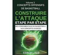 CONCEPTS OFFENSIFS DE BASKETBALL - CONSTRUIRE L’ATTAQUE ÉTAPE PAR ÉTAPE (DES FONDAMENTAUX DU BASKETBALL AUX CONCEPTS AVANCÉS)