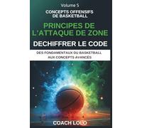 CONCEPTS OFFENSIFS DE BASKETBALL - DECHIFFRER LE CODE: PRINCIPES DE L’ATTAQUE DE ZONE: 5 (DES FONDAMENTAUX DU BASKETBALL AUX CONCEPTS AVANCÉS)