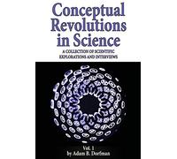 Conceptual Revolutions in Science: A Collection of Scientific Explorations & Interviews: Volume 1