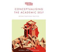 Conceptualising the Academic Self: Beyond Traditional Practices (Surviving and Thriving in Academia)