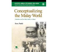 Conceptualizing the Malay World: Colonialism and Pan-Malay Identity in Malaya (Kyoto Area Studies on Asia, 26)