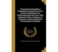 Concerning Osteopathy; a Compilation of Selections From Articles Published in the Professional and Lay Press, With Original Articles on Manner of ... and the Application of Osteopathic Principles