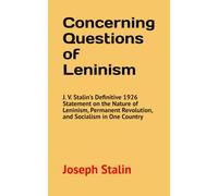 Concerning Questions of Leninism: J. V. Stalin's Definitive 1926 Statement on the Nature of Leninism, Permanent Revolution, and Socialism in One Country