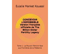 CONCEVOIR L'IMPOSSIBLE Version française officielle de The Billion-Dollar Fertility Legacy: Tome 1 : Le Pouvoir Féminin face aux Frontières de la Médecine
