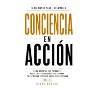 Conciencia en acción: Cómo detectar tus patrones, regular tus emociones y recuperar tu capacidad de elegir antes de reaccionar (Sin acción no hay transformación)