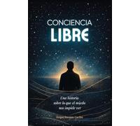 Conciencia libre: Una historia sobre lo que el miedo nos impide ver