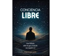 Conciencia libre: Una historia sobre lo que el miedo nos impide ver