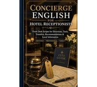 Concierge English for Hotel Receptionists: Front Desk Scripts for Directions, Taxis, Transfers, Recommendations & Local Information (Friendly / Professional / Firm)