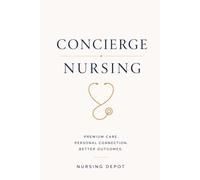 Concierge Nursing: Premium Care. Personal Connection. Better Outcomes. (Nursing Depot: Healthcare Resources)