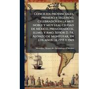 Concilios provinciales, primero y segundo, celebrados en la muy noble y muy leal ciudad de México, presidiendo el illmo. y rmo. Señor D. Fr. Alonzo de Montúfar, en los años de 1555 y 1565