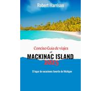 Conciso Guía de viajes A MACKINAC ISLAND 2025: El lugar de vacaciones favorito de Michigan