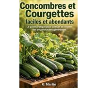 Concombres et courgettes faciles et abondants: Le guide complet pour cultiver, entretenir et récolter des cucurbitacées généreuses du printemps à l'automne