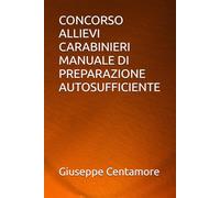 CONCORSO ALLIEVI CARABINIERI MANUALE DI PREPARAZIONE AUTOSUFFICIENTE (Manuali Centamore per la preparazione ai concorsi pubblici)