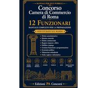 Concorso Camera di Commercio di Roma - 12 Funzionari: Manuale completo per la preparazione. Strutturato sul bando con teoria chiara, schemi, tabelle, ... finale (Manuali per Enti Pubblici Nazionali)