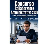Concorso Collaboratore Amministrativo 2026 - Enti Locali e Pubblica Amministrazione: Quiz commentati, prove preselettive, diritto amministrativo, protocollo, trasparenza e prova orale