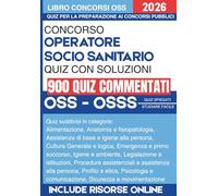 Concorso OSS e OSSS Operatore Socio Sanitario per i concorsi pubblici con quiz commentati: 900 Quesiti con spiegazione. Soluzioni Commentate su Legislazione, Procedure Assistenziali e Casi Clinici.