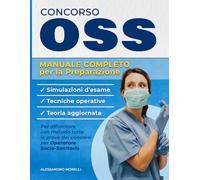 CONCORSO OSS - MANUALE COMPLETO PER LA PREPARAZIONE: Teoria aggiornata, tecniche operative e simulazioni d'esame per affrontare con metodo tutte le prove dei concorsi per Operatore Socio-Sanitario