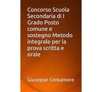 Concorso Scuola Secondaria di I Grado Posto comune e sostegno Metodo integrale per la prova scritta e orale (Manuali Centamore per la preparazione ai concorsi pubblici)