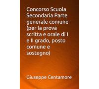Concorso Scuola Secondaria Parte generale comune (per la prova scritta e orale di I e II grado, posto comune e sostegno) (Manuali Centamore per la preparazione ai concorsi pubblici)