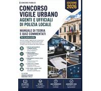 Concorso Vigile Urbano: Agenti e Ufficiali di Polizia Locale, Municipale e Provinciale. Manuale di Teoria e Quiz Commentati, aggiornato al 2026. (Concorsi Pubblici)