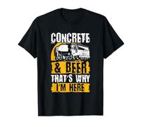 Concrete & Beer - Thats Why Im Here - Concrete Truck Driver T-Shirt