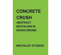 Concrete Crush: Abstract Brutalism in Monochrome: A Visual Study of Brutalist Architecture and Minimalist Design