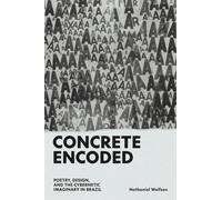 Concrete Encoded : Poetry, Design, and the Cybernetic Imaginary in Brazil