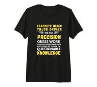 Concrete Mixer Truck Driver We Do Precision Guess Work Premium T-Shirt