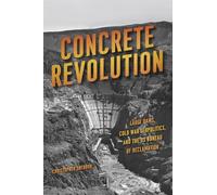 Concrete Revolution - Large Dams, Cold War Geopolitics, and the US Bureau of Reclamation