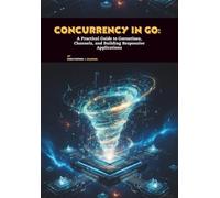 Concurrency in Go: A Practical Guide to Goroutines, Channels, and Building Responsive Applications